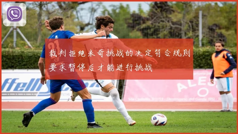 裁判拒绝米奇挑战的决定符合规则要求暂停后才能进行挑战