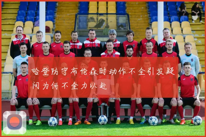 哈登防守布伦森时动作不全引发疑问为何不全力以赴